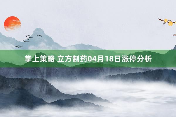掌上策略 立方制药04月18日涨停分析