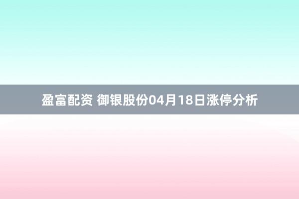 盈富配资 御银股份04月18日涨停分析