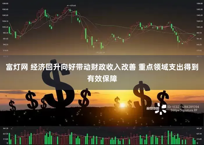 富灯网 经济回升向好带动财政收入改善 重点领域支出得到有效保障