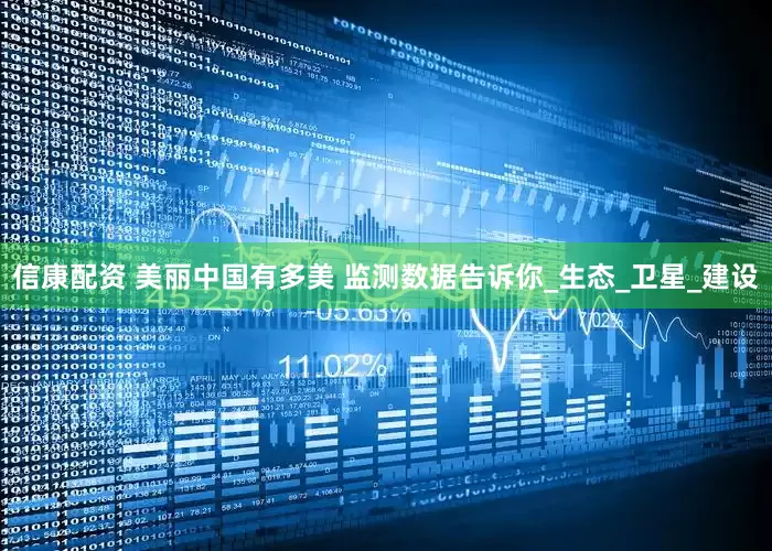 信康配资 美丽中国有多美 监测数据告诉你_生态_卫星_建设