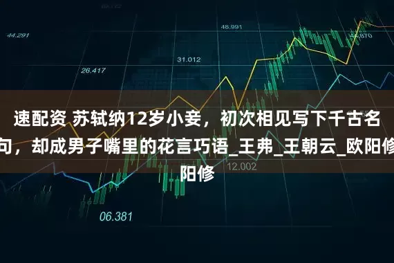 速配资 苏轼纳12岁小妾，初次相见写下千古名句，却成男子嘴里的花言巧语_王弗_王朝云_欧阳修