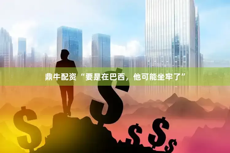 鼎牛配资 “要是在巴西，他可能坐牢了”