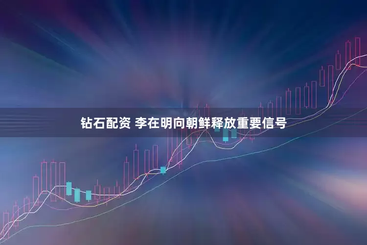 钻石配资 李在明向朝鲜释放重要信号