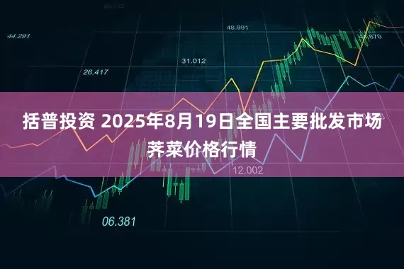括普投资 2025年8月19日全国主要批发市场荠菜价格行情