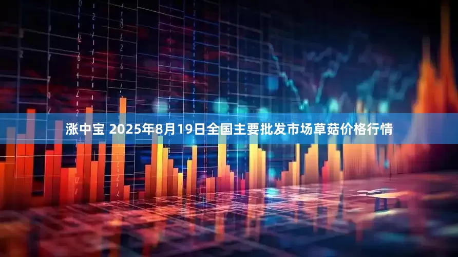涨中宝 2025年8月19日全国主要批发市场草菇价格行情
