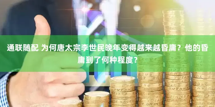 通联随配 为何唐太宗李世民晚年变得越来越昏庸？他的昏庸到了何种程度？
