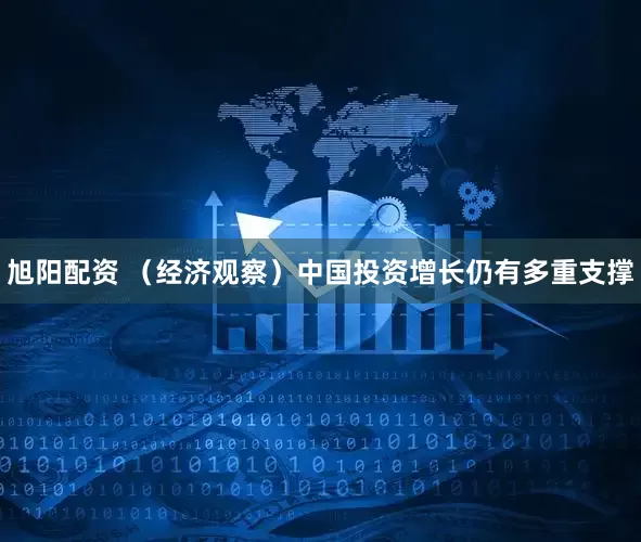 旭阳配资 （经济观察）中国投资增长仍有多重支撑