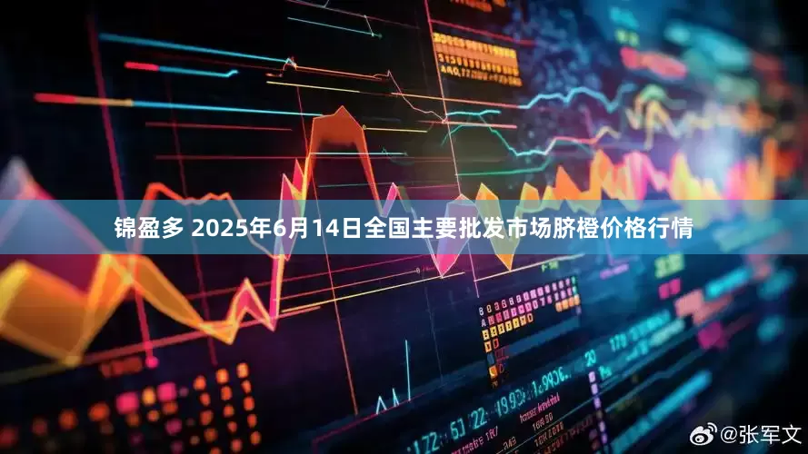 锦盈多 2025年6月14日全国主要批发市场脐橙价格行情