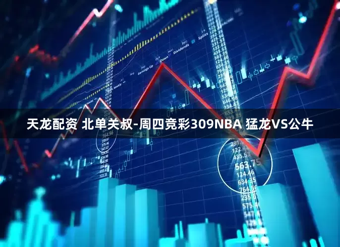 天龙配资 北单关叔-周四竞彩309NBA 猛龙VS公牛
