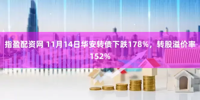 指盈配资网 11月14日华安转债下跌178%，转股溢价率152%