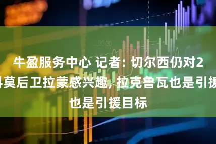 牛盈服务中心 记者: 切尔西仍对21岁科莫后卫拉蒙感兴趣, 拉克鲁瓦也是引援目标