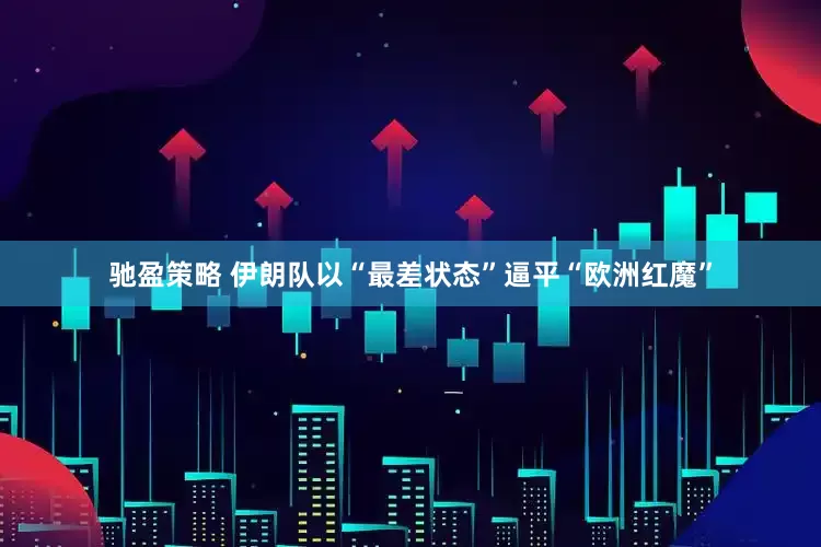 驰盈策略 伊朗队以“最差状态”逼平“欧洲红魔”