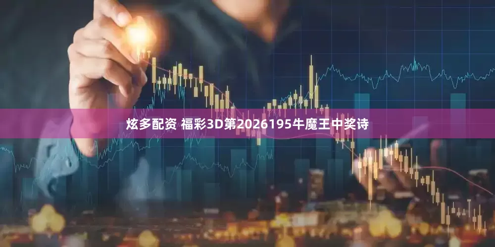 炫多配资 福彩3D第2026195牛魔王中奖诗