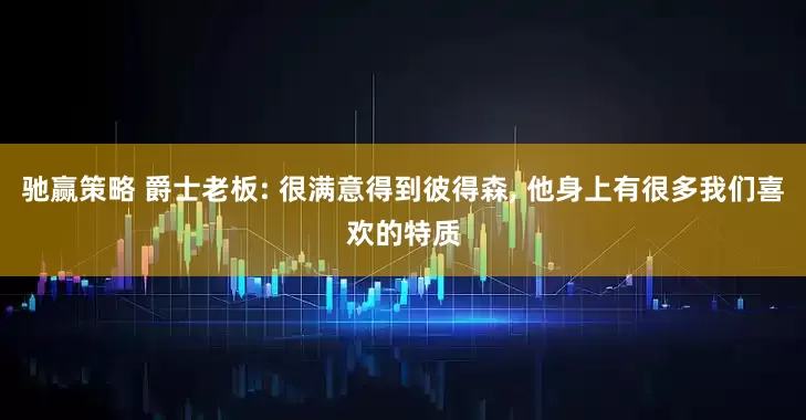 驰赢策略 爵士老板: 很满意得到彼得森, 他身上有很多我们喜欢的特质