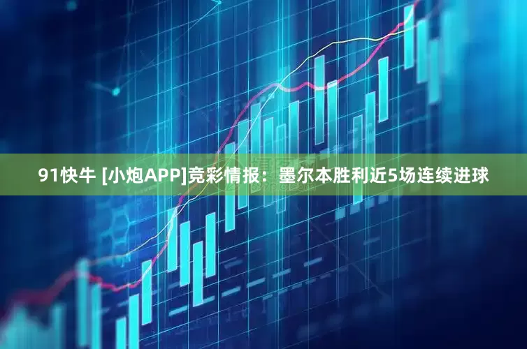 91快牛 [小炮APP]竞彩情报：墨尔本胜利近5场连续进球